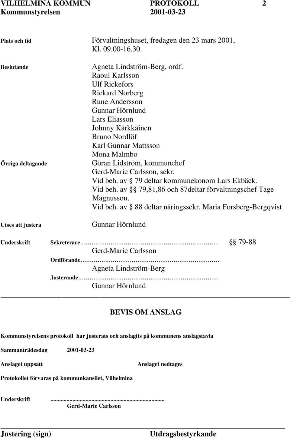 Carlsson, sekr. Vid beh. av 79 deltar kommunekonom Lars Ekbäck. Vid beh. av 79,81,86 och 87deltar förvaltningschef Tage Magnusson. Vid beh. av 88 deltar näringssekr.