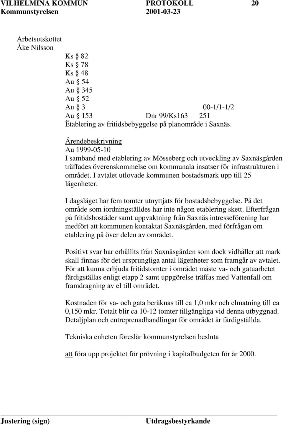 I avtalet utlovade kommunen bostadsmark upp till 25 lägenheter. I dagsläget har fem tomter utnyttjats för bostadsbebyggelse. På det område som iordningställdes har inte någon etablering skett.