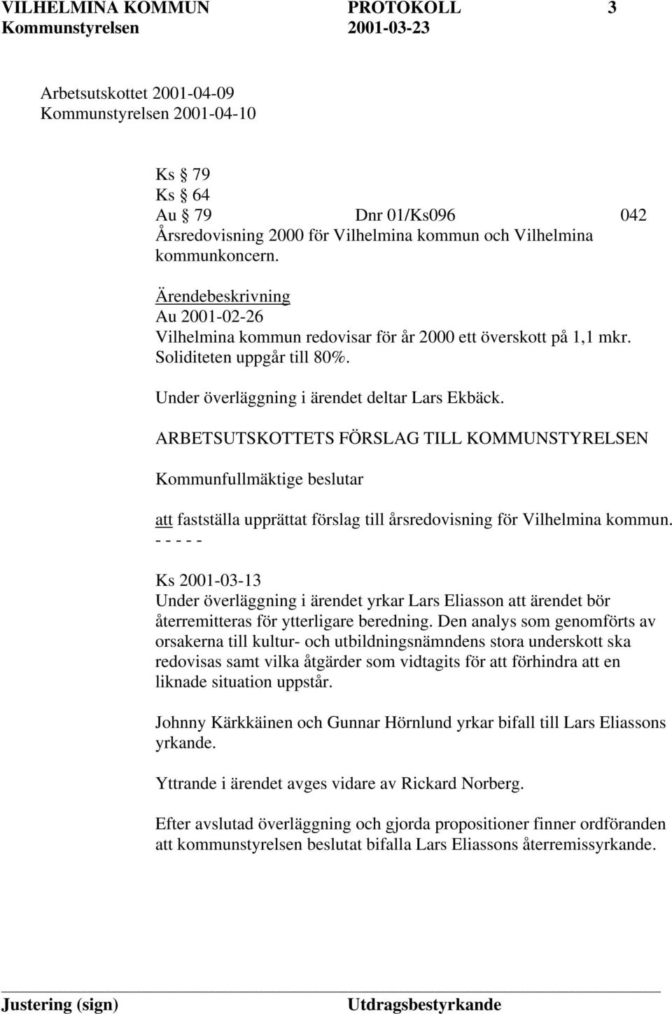 ARBETSUTSKOTTETS FÖRSLAG TILL KOMMUNSTYRELSEN Kommunfullmäktige beslutar att fastställa upprättat förslag till årsredovisning för Vilhelmina kommun.