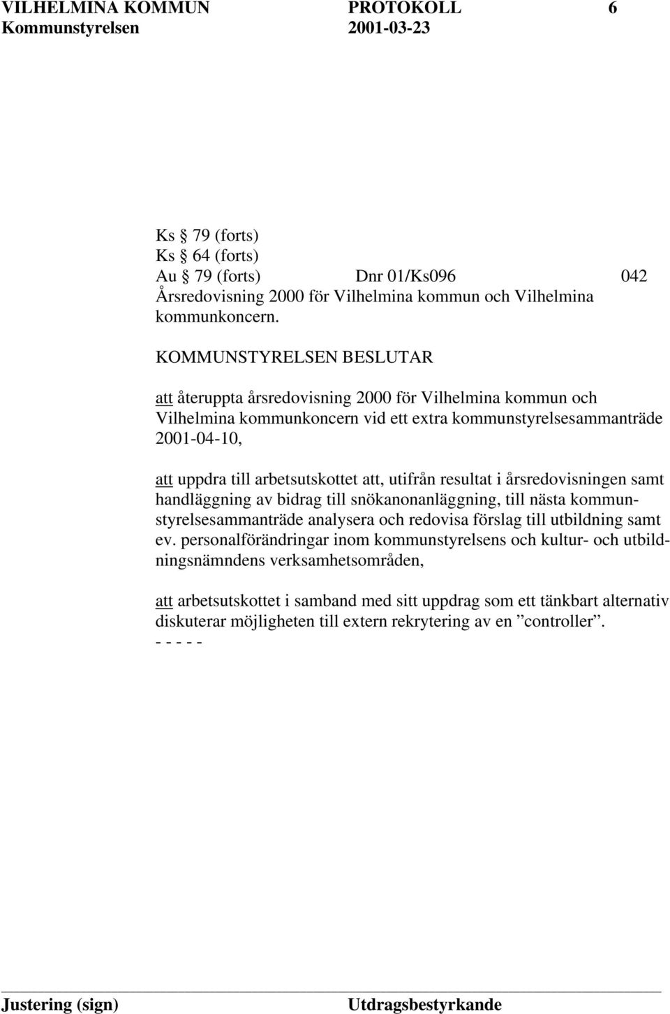 att, utifrån resultat i årsredovisningen samt handläggning av bidrag till snökanonanläggning, till nästa kommunstyrelsesammanträde analysera och redovisa förslag till utbildning samt ev.