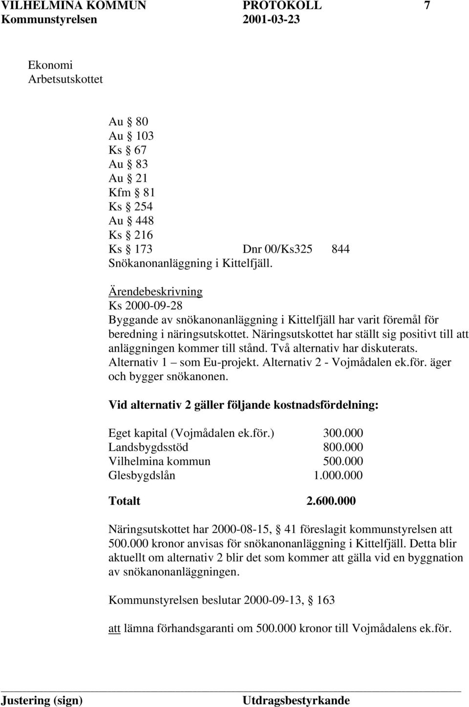Näringsutskottet har ställt sig positivt till att anläggningen kommer till stånd. Två alternativ har diskuterats. Alternativ 1 som Eu-projekt. Alternativ 2 - Vojmådalen ek.för.