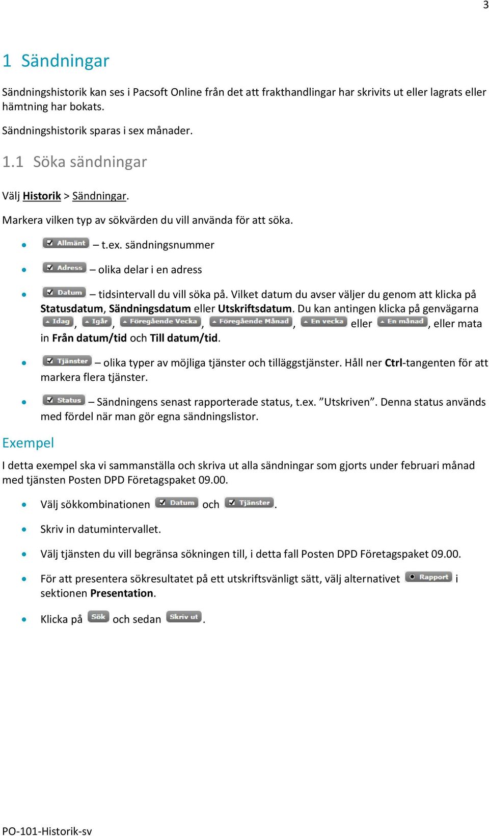 Vilket datum du avser väljer du genom att klicka på Statusdatum, Sändningsdatum eller Utskriftsdatum. Du kan antingen klicka på genvägarna,,,, eller, eller mata in Från datum/tid och Till datum/tid.