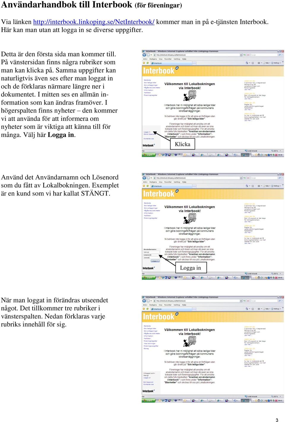 Samma uppgifter kan naturligtvis även ses efter man loggat in och de förklaras närmare längre ner i dokumentet. I mitten ses en allmän information som kan ändras framöver.