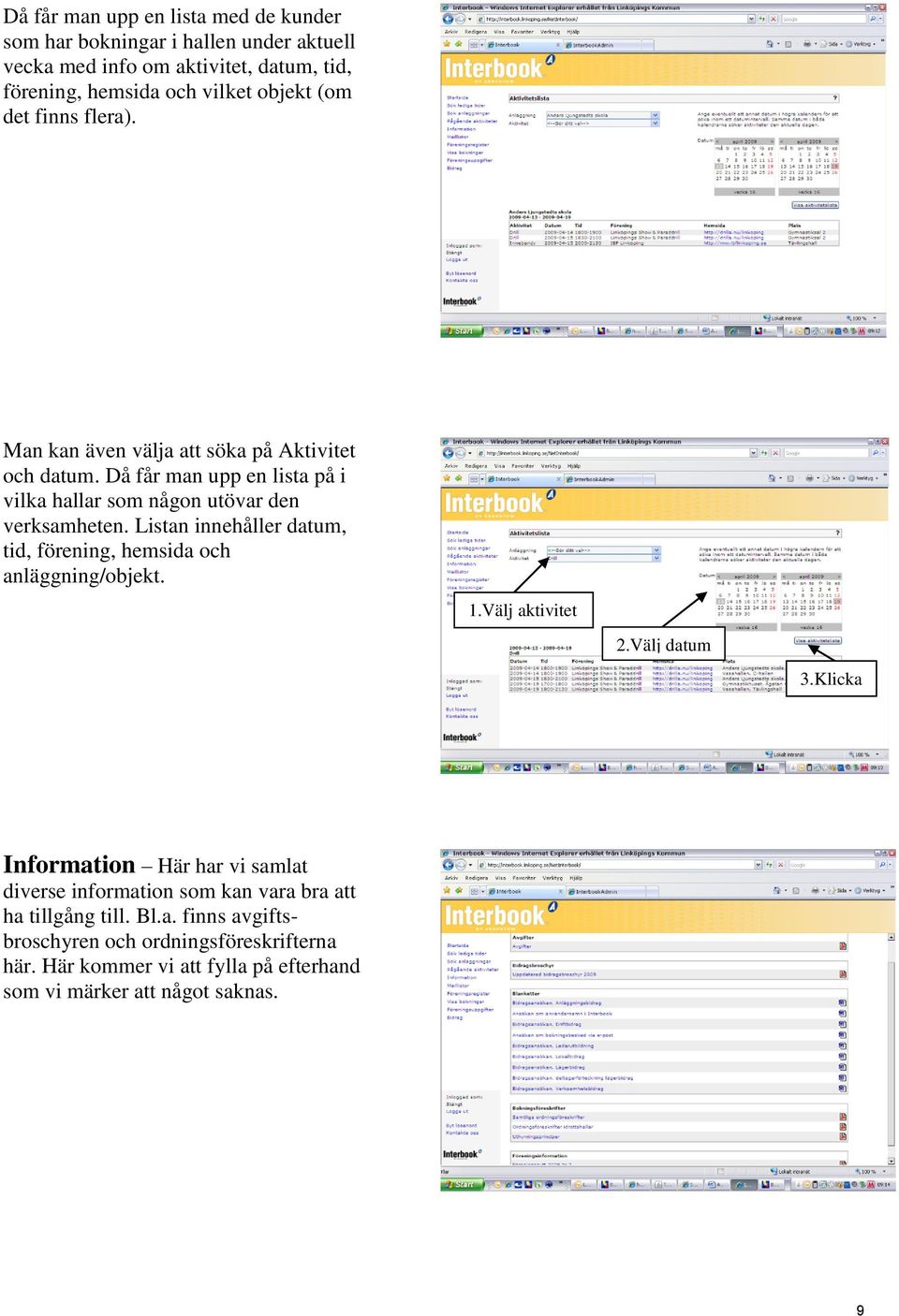 Listan innehåller datum, tid, förening, hemsida och anläggning/objekt. 1.Välj aktivitet 2.Välj datum 3.