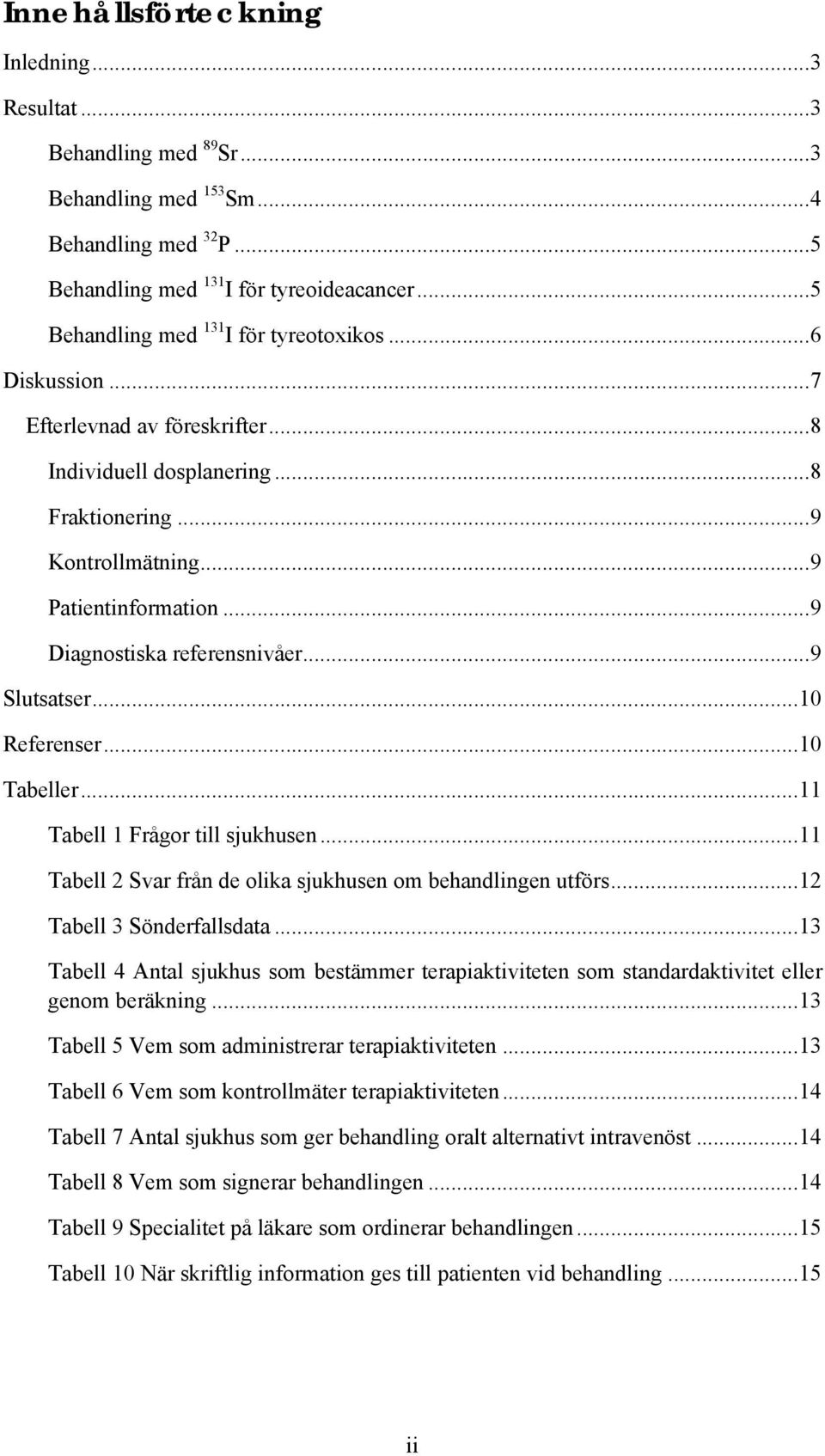 ..9 Diagnostiska referensnivåer...9 Slutsatser...10 Referenser...10 Tabeller...11 Tabell 1 Frågor till sjukhusen...11 Tabell 2 Svar från de olika sjukhusen om behandlingen utförs.