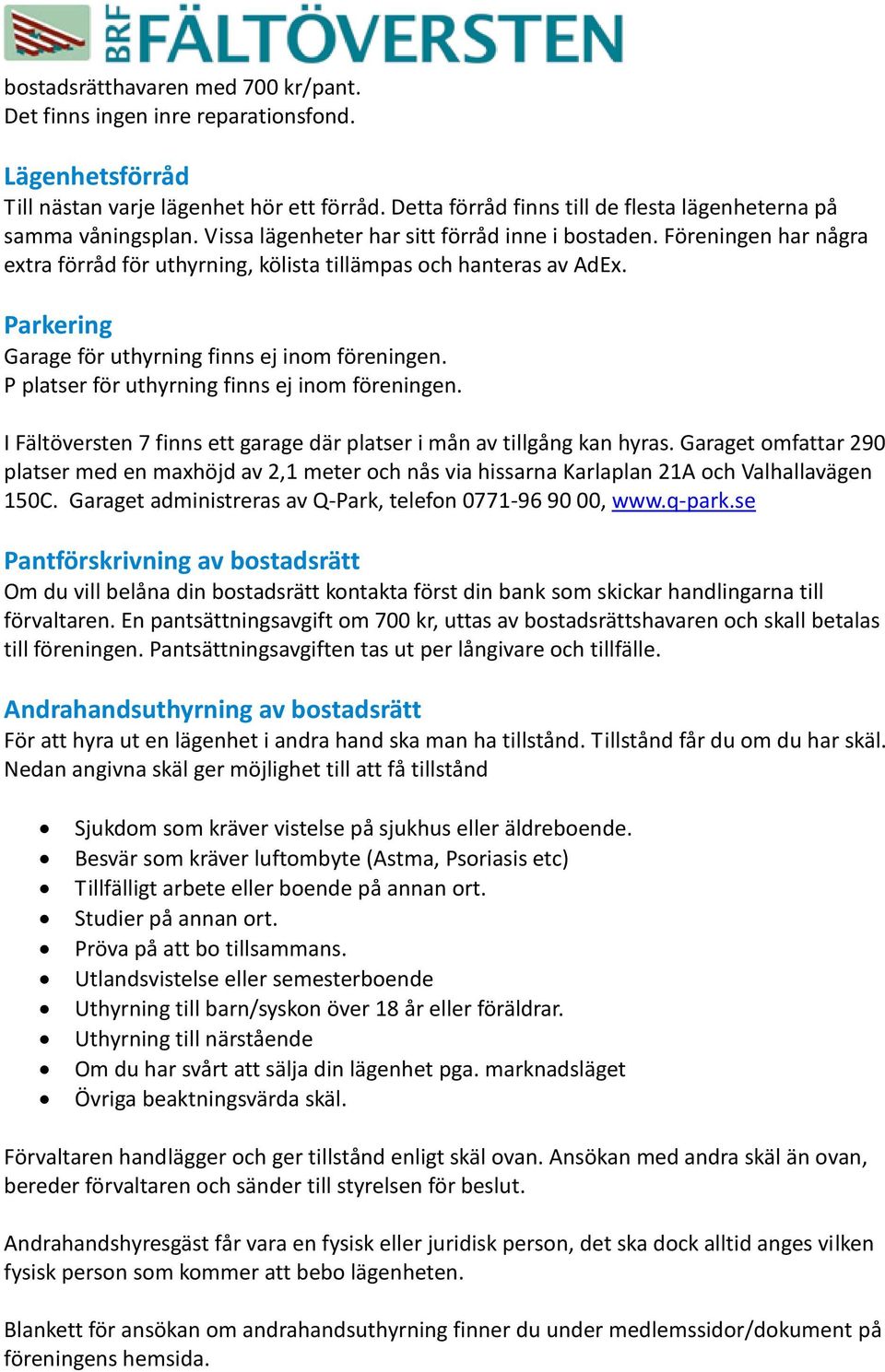 Föreningen har några extra förråd för uthyrning, kölista tillämpas och hanteras av AdEx. Parkering Garage för uthyrning finns ej inom föreningen. P platser för uthyrning finns ej inom föreningen.