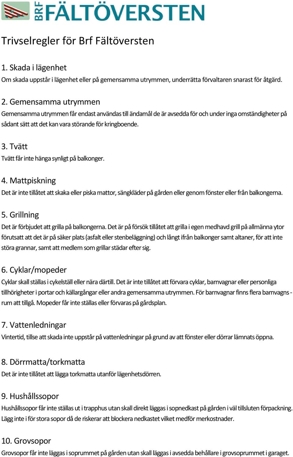 Tvätt Tvätt får inte hänga synligt på balkonger. 4. Mattpiskning Det är inte tillåtet att skaka eller piska mattor, sängkläder på gården eller genom fönster eller från balkongerna. 5.