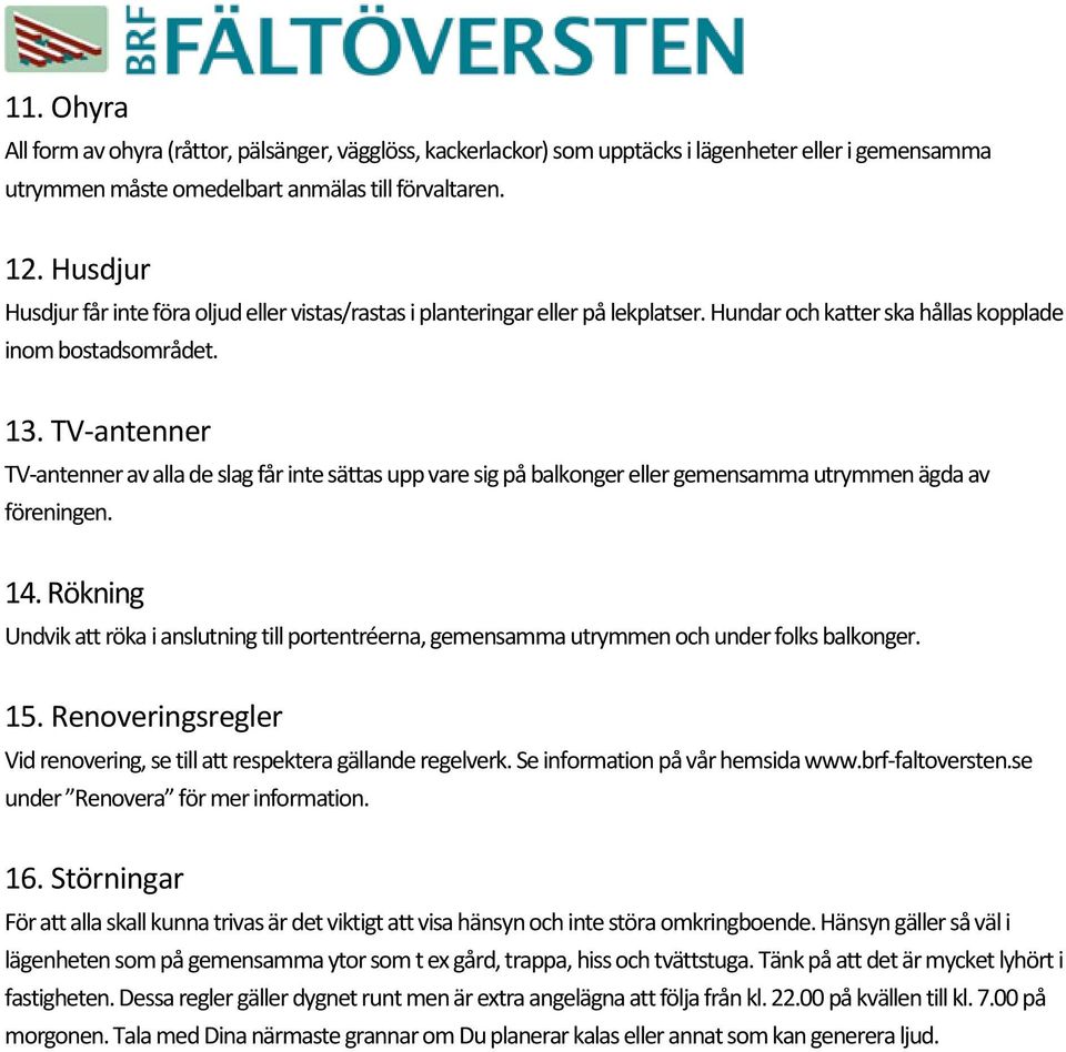 TV-antenner TV-antenner av alla de slag får inte sättas upp vare sig på balkonger eller gemensamma utrymmen ägda av föreningen. 14.