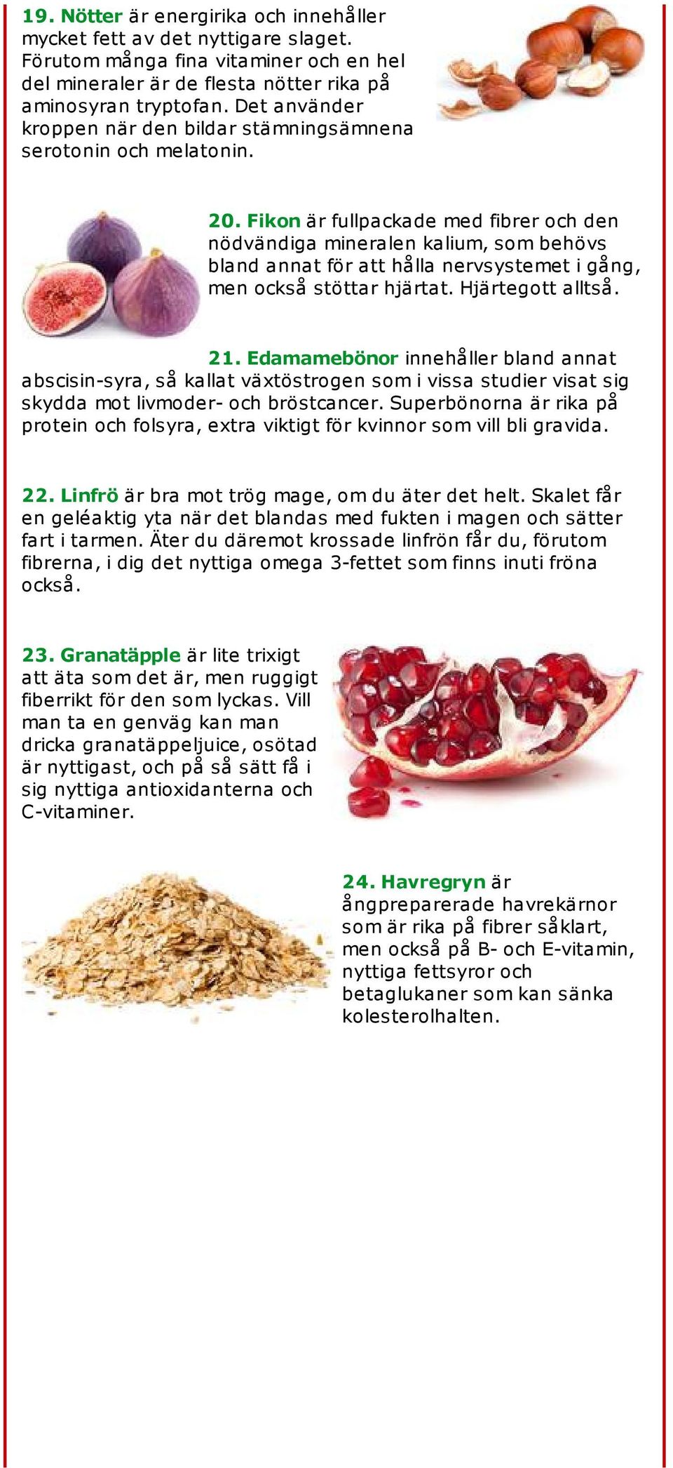 Fikon är fullpackade med fibrer och den nödvändiga mineralen kalium, som behövs bland annat för att hålla nervsystemet i gång, men också stöttar hjärtat. Hjärtegott alltså. 21.