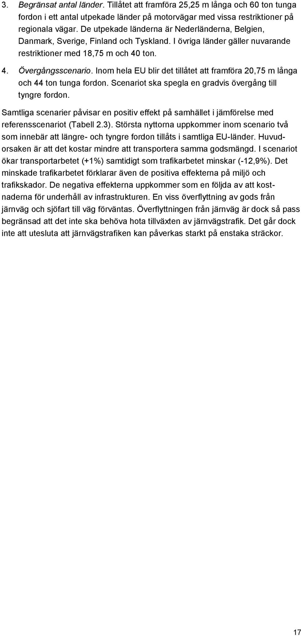 Inom hela EU blir det tillåtet att framföra 20,75 m långa och 44 ton tunga fordon. Scenariot ska spegla en gradvis övergång till tyngre fordon.