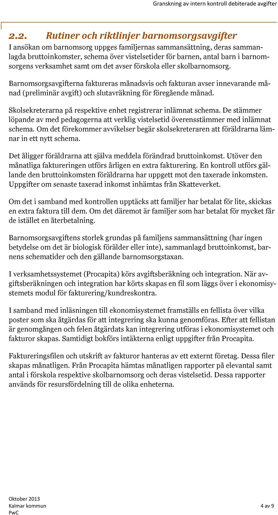 Barnomsorgsavgifterna faktureras månadsvis och fakturan avser innevarande månad (preliminär avgift) och slutavräkning för föregående månad.