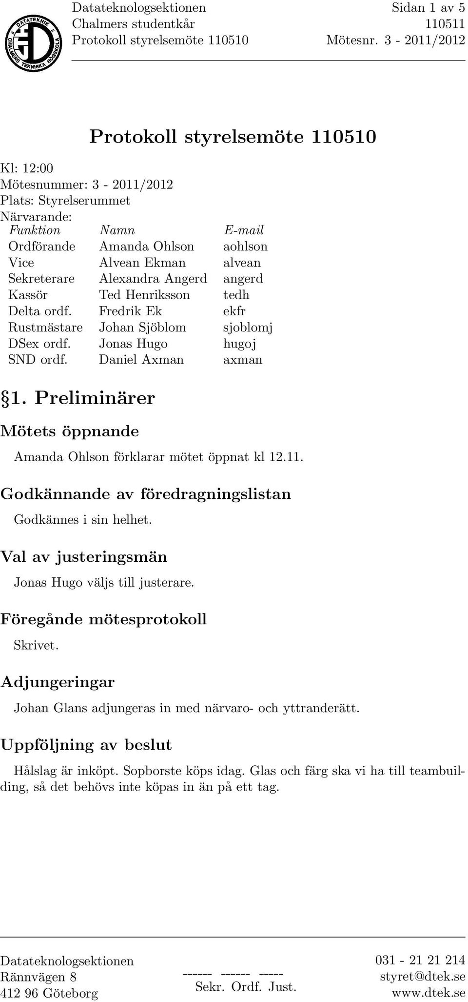 Preliminärer Mötets öppnande Amanda Ohlson förklarar mötet öppnat kl 12.11. Godkännande av föredragningslistan Godkännes i sin helhet. Val av justeringsmän Jonas Hugo väljs till justerare.