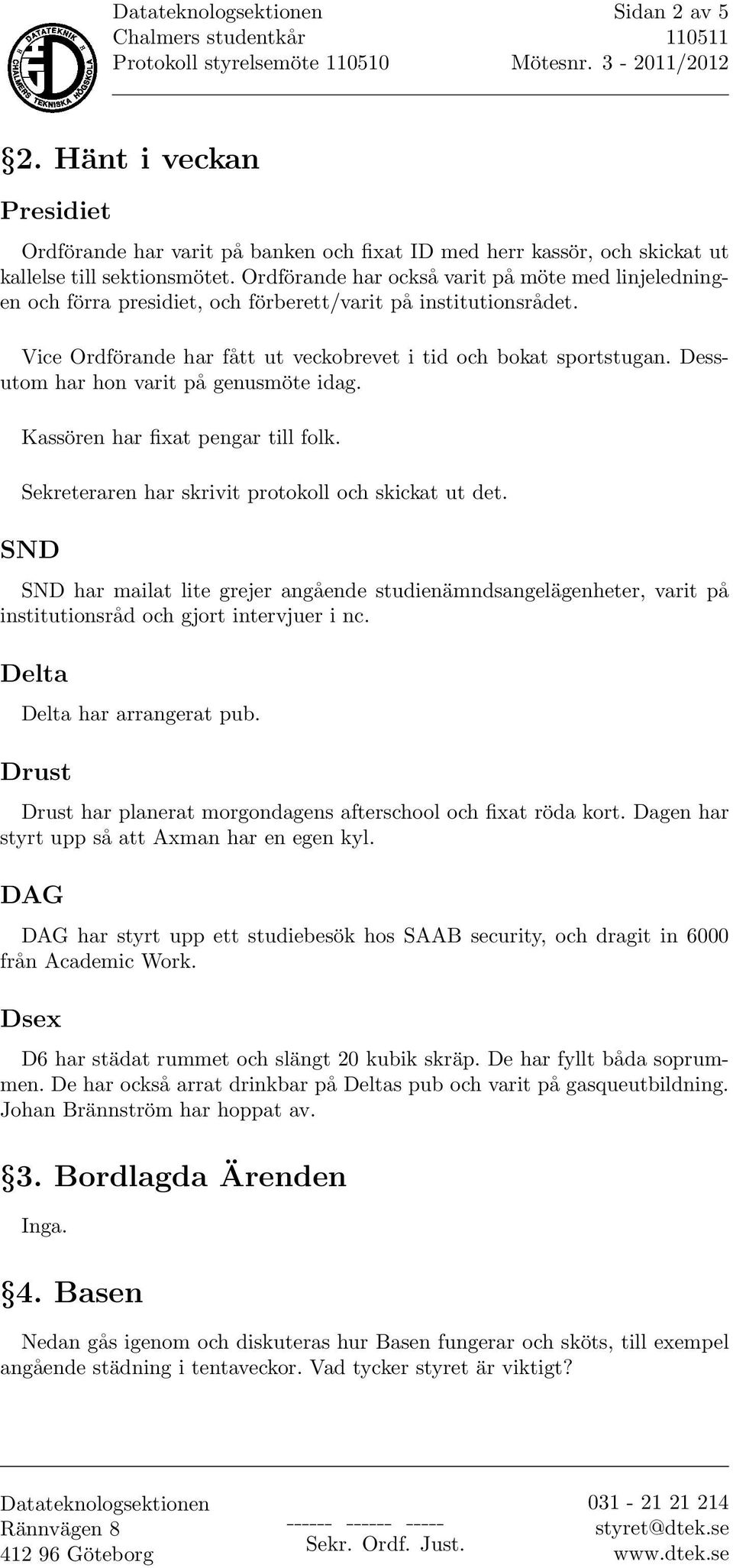 Dessutom har hon varit på genusmöte idag. Kassören har fixat pengar till folk. Sekreteraren har skrivit protokoll och skickat ut det.