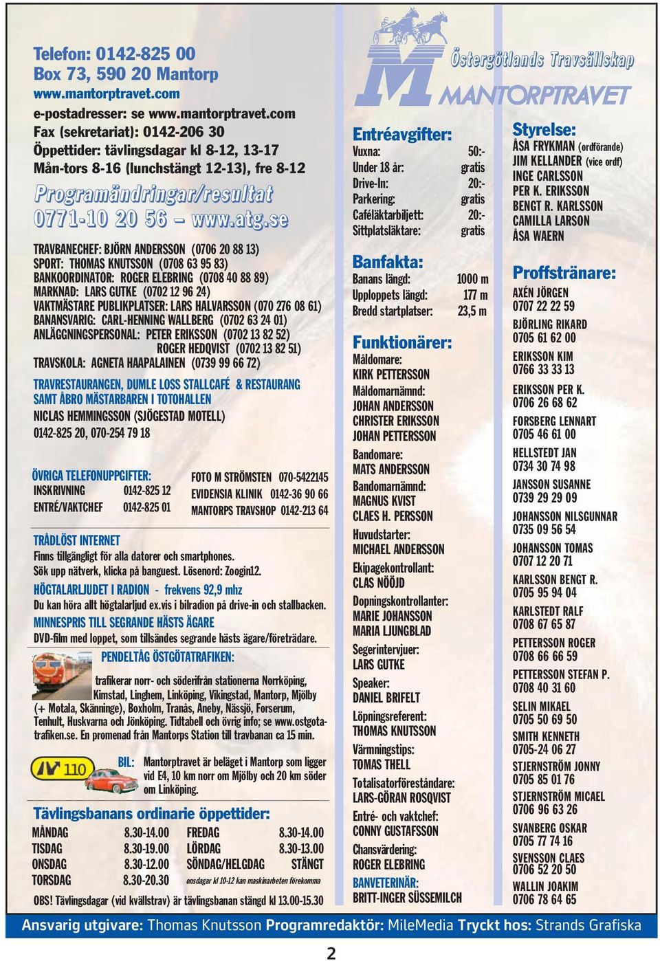 com Fax (sekretariat): 0142-206 30 Öppettider: tävlingsdagar kl 8-12, 13-17 Mån-tors 8-16 (lunchstängt 12-13), fre 8-12 Programändringar/resultat 0771-10 20 56 www.atg.