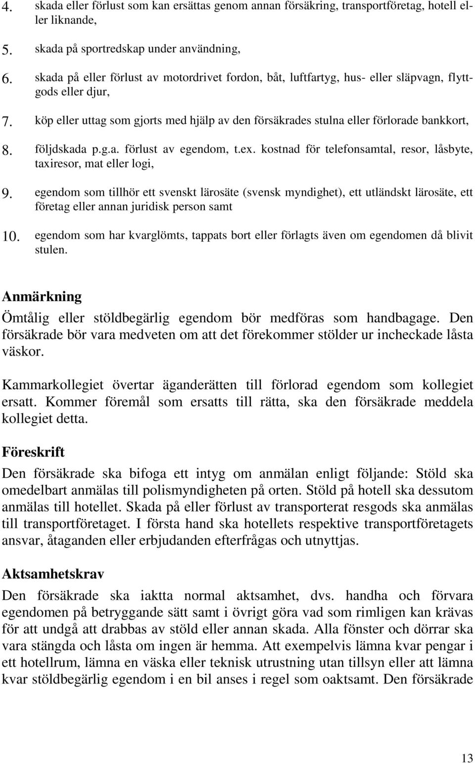 följdskada p.g.a. förlust av egendom, t.ex. kostnad för telefonsamtal, resor, låsbyte, taxiresor, mat eller logi, 9.