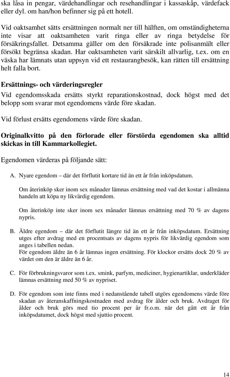 Detsamma gäller om den försäkrade inte polisanmält eller försökt begränsa skadan. Har oaktsamheten varit särskilt allvarlig, t.ex.
