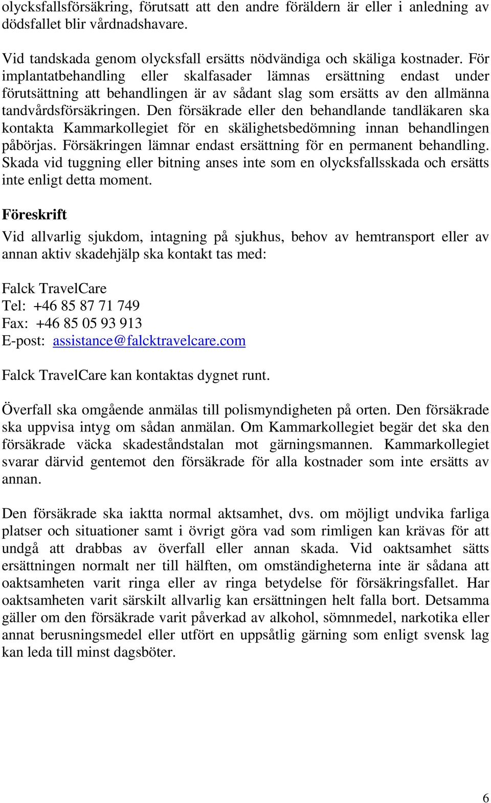 Den försäkrade eller den behandlande tandläkaren ska kontakta Kammarkollegiet för en skälighetsbedömning innan behandlingen påbörjas. Försäkringen lämnar endast ersättning för en permanent behandling.