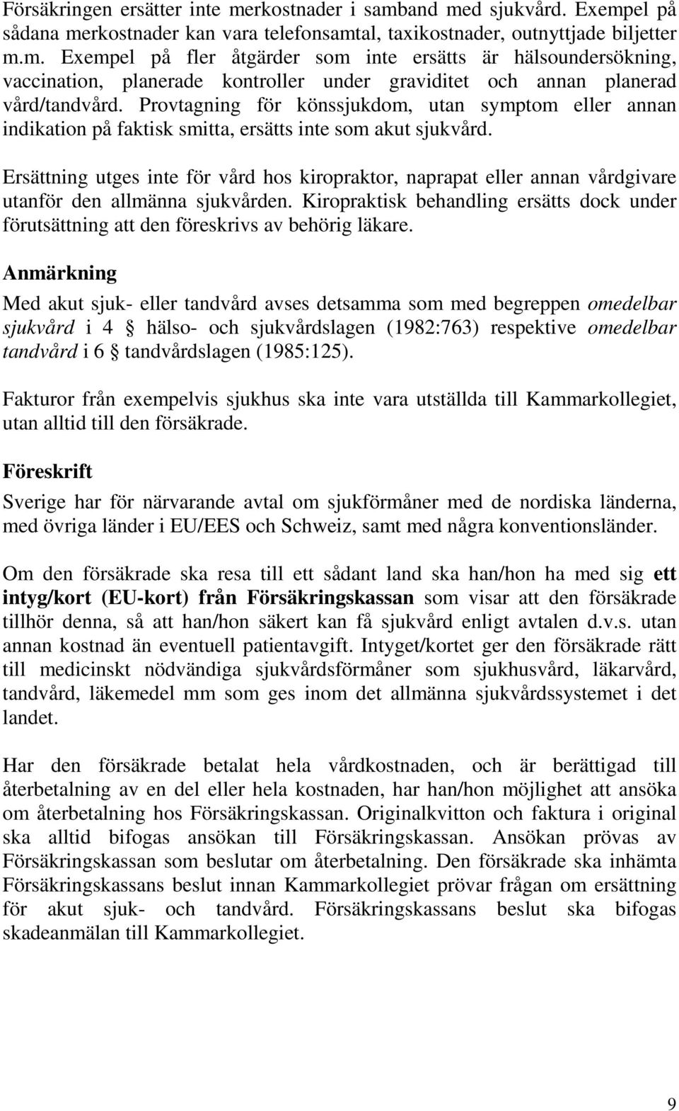 Ersättning utges inte för vård hos kiropraktor, naprapat eller annan vårdgivare utanför den allmänna sjukvården.