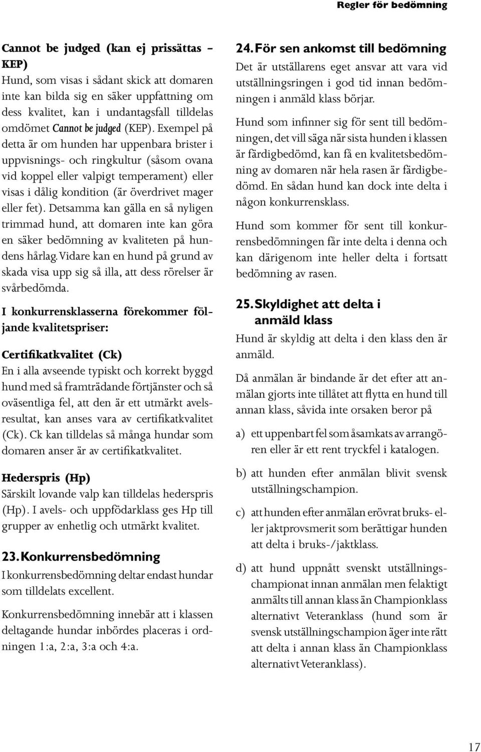 Exempel på detta är om hunden har uppenbara brister i uppvisnings- och ringkultur (såsom ovana vid koppel eller valpigt temperament) eller visas i dålig kondition (är överdrivet mager eller fet).