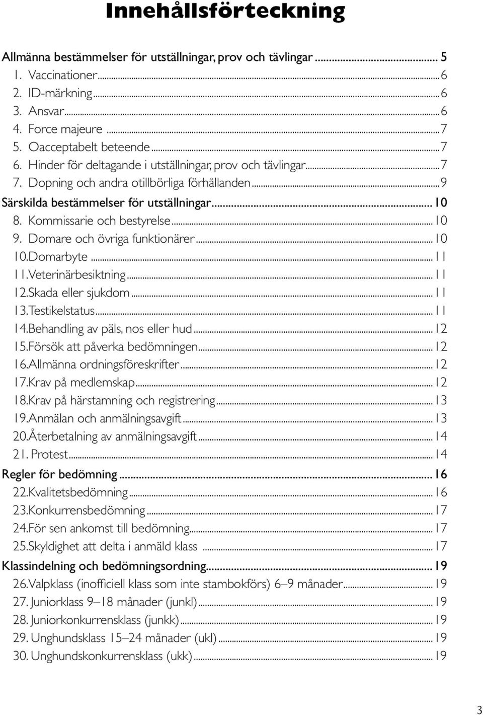 Domare och övriga funktionärer...10 10. Domarbyte...11 11. Veterinärbesiktning...11 12. Skada eller sjukdom...11 13. Testikelstatus...11 14. Behandling av päls, nos eller hud...12 15.