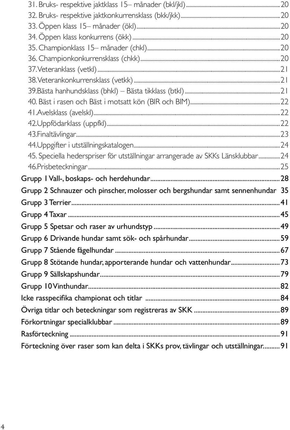 ..21 40. Bäst i rasen och Bäst i motsatt kön (BIR och BIM)...22 41. Avelsklass (avelskl)...22 42. Uppfödarklass (uppfkl)...22 43. Finaltävlingar...23 44. Uppgifter i utställnings katalogen...24 45.