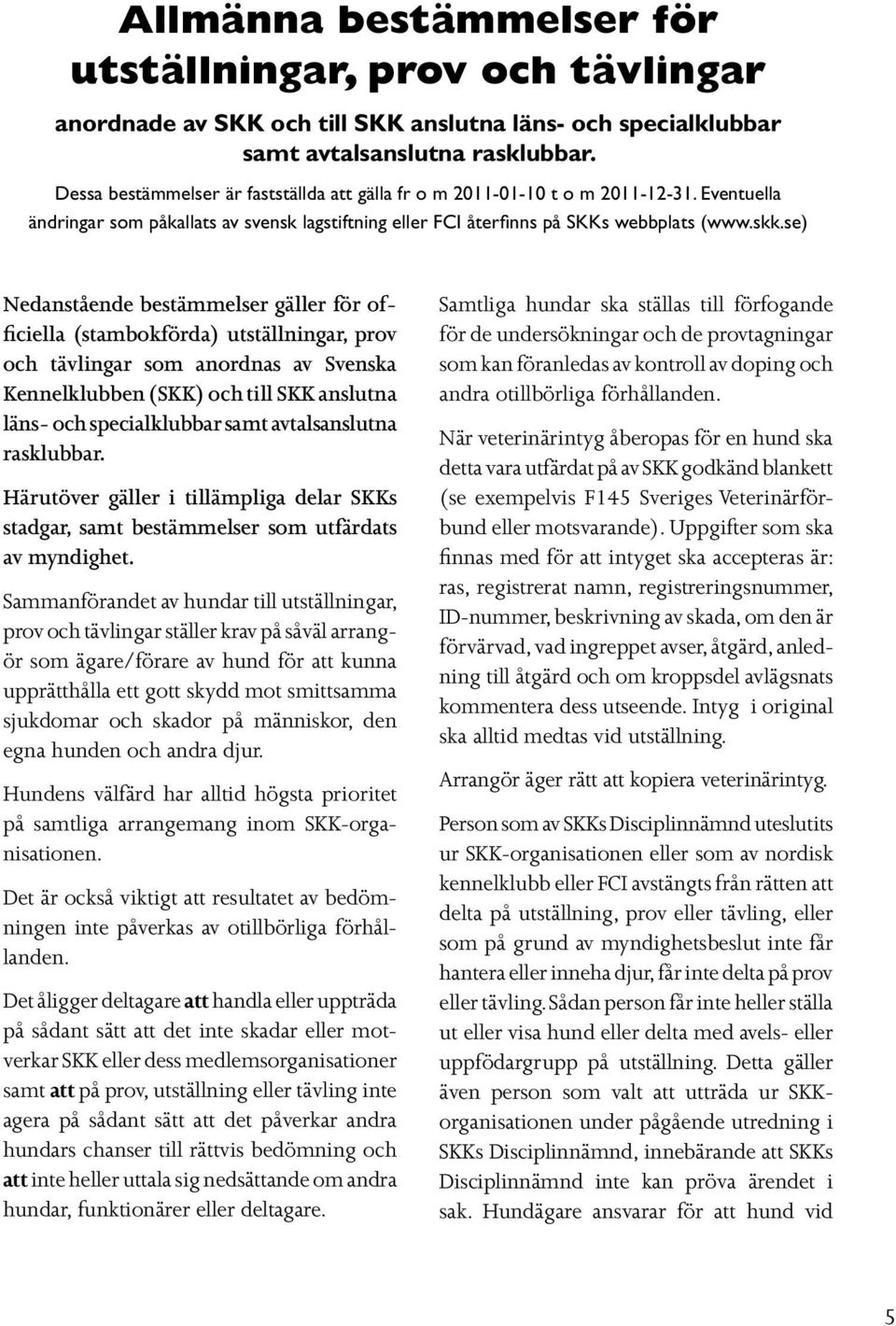 se) Nedanstående bestämmelser gäller för officiella (stambokförda) utställningar, prov och tävlingar som anordnas av Svenska Kennelklubben (SKK) och till SKK anslutna läns- och specialklubbar samt