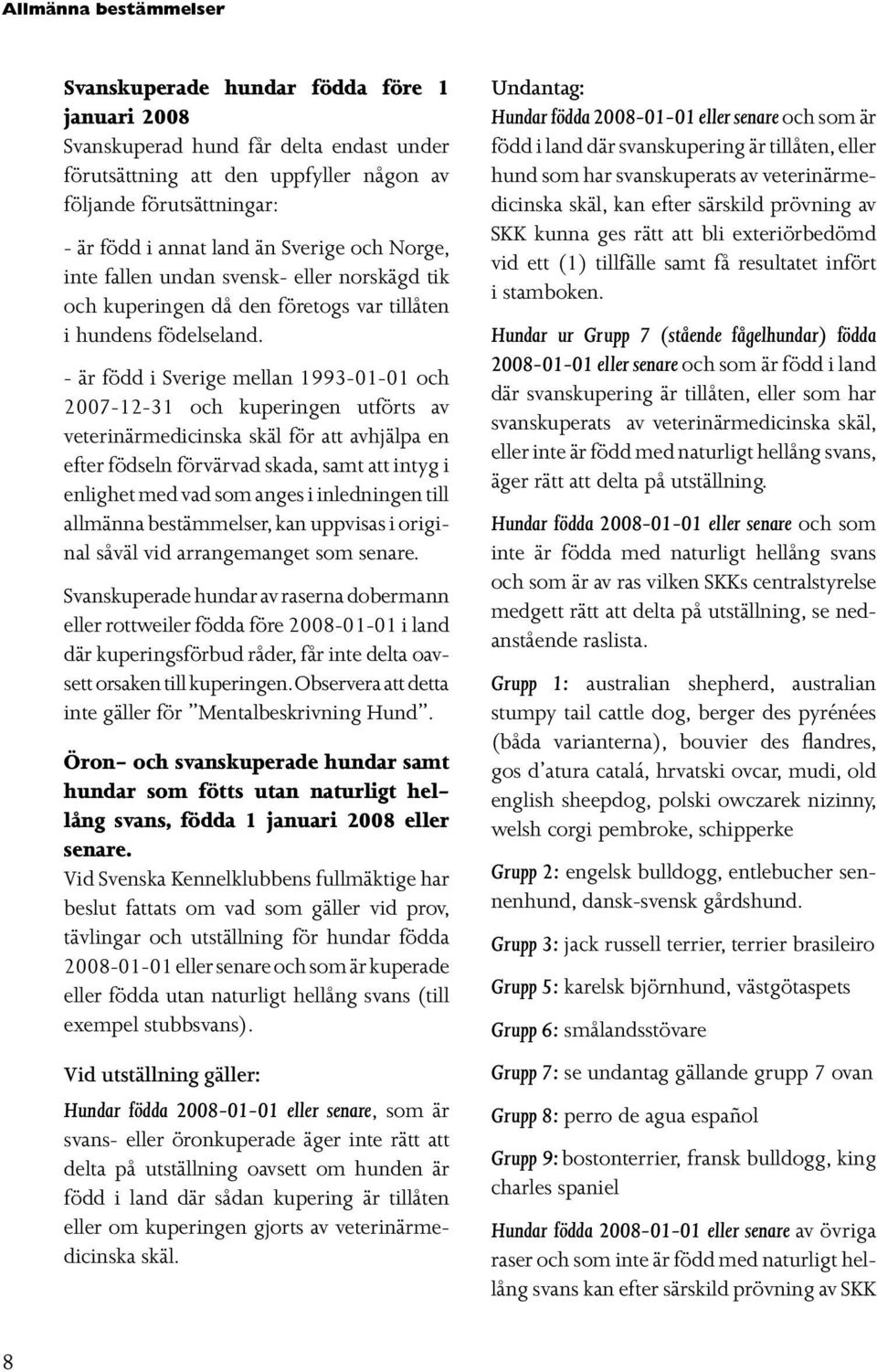 - är född i Sverige mellan 1993-01-01 och 2007-12-31 och kuperingen utförts av veterinärmedicinska skäl för att avhjälpa en efter födseln förvärvad skada, samt att intyg i enlighet med vad som anges