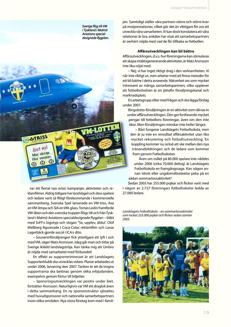 Tomas Ledin framförde VM-låten och den svenska truppen flögs till och från Tyskland i Malmö Aviations specialdesignade flygplan blått med SvFF:s logotyp och slogan Se, upplev, älska.