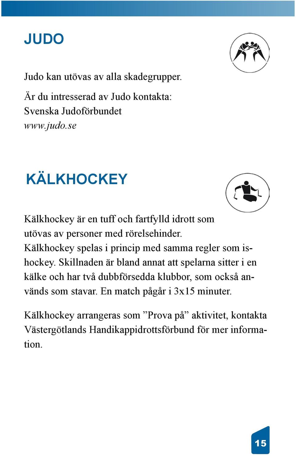 Kälkhockey spelas i princip med samma regler som ishockey.