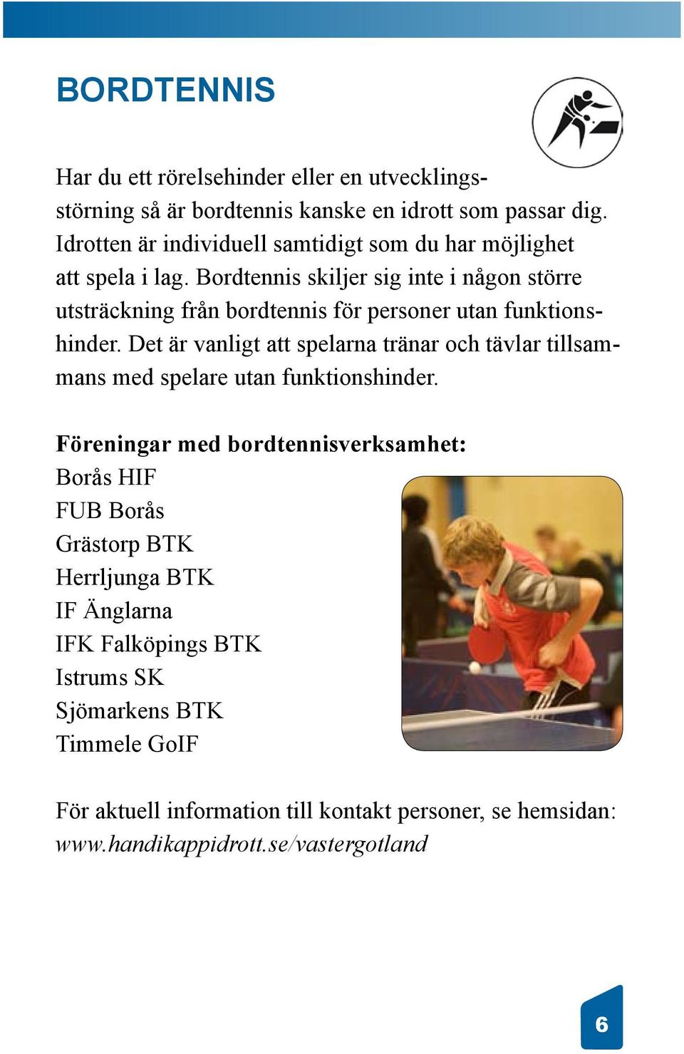 Bordtennis skiljer sig inte i någon större utsträckning från bordtennis för personer utan funktionshinder.