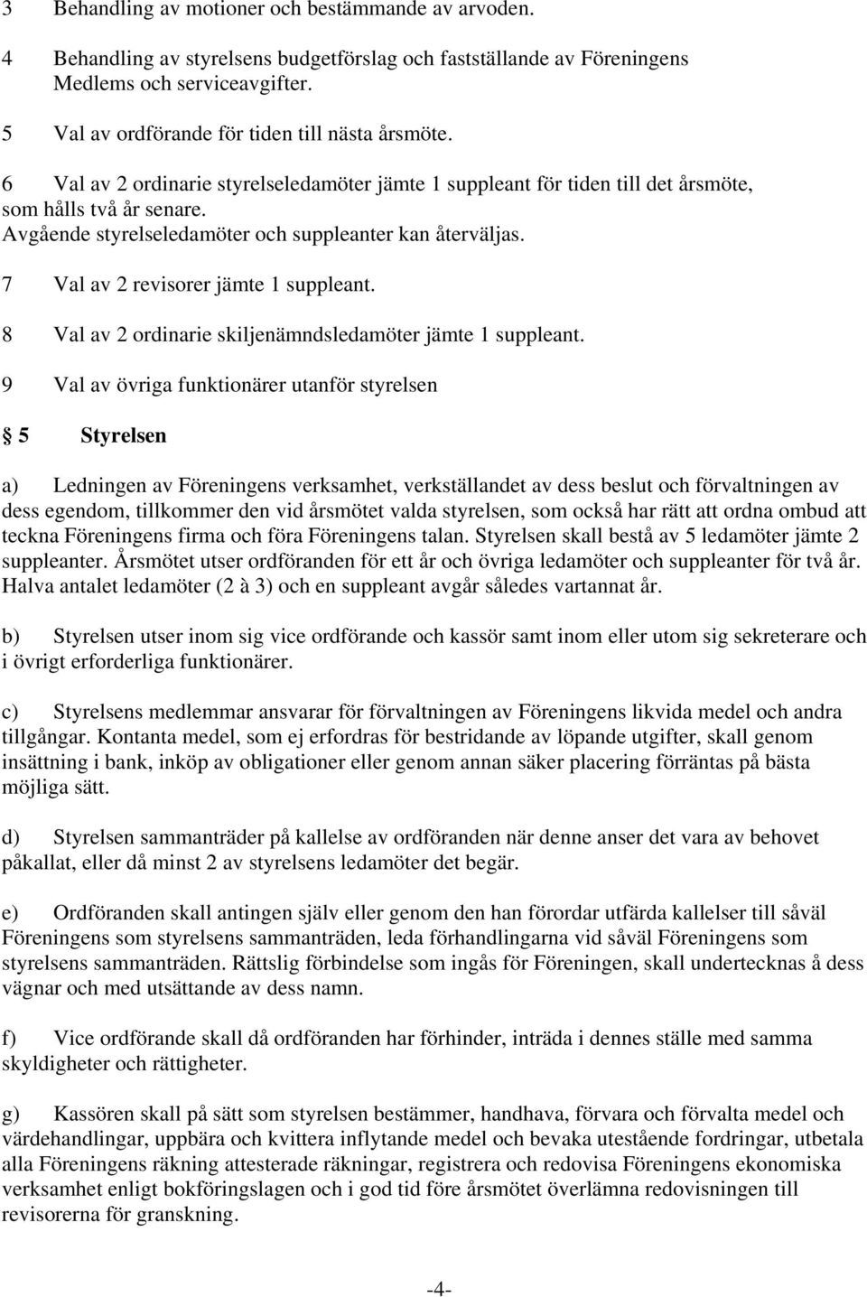 Avgående styrelseledamöter och suppleanter kan återväljas. 7 Val av 2 revisorer jämte 1 suppleant. 8 Val av 2 ordinarie skiljenämndsledamöter jämte 1 suppleant.