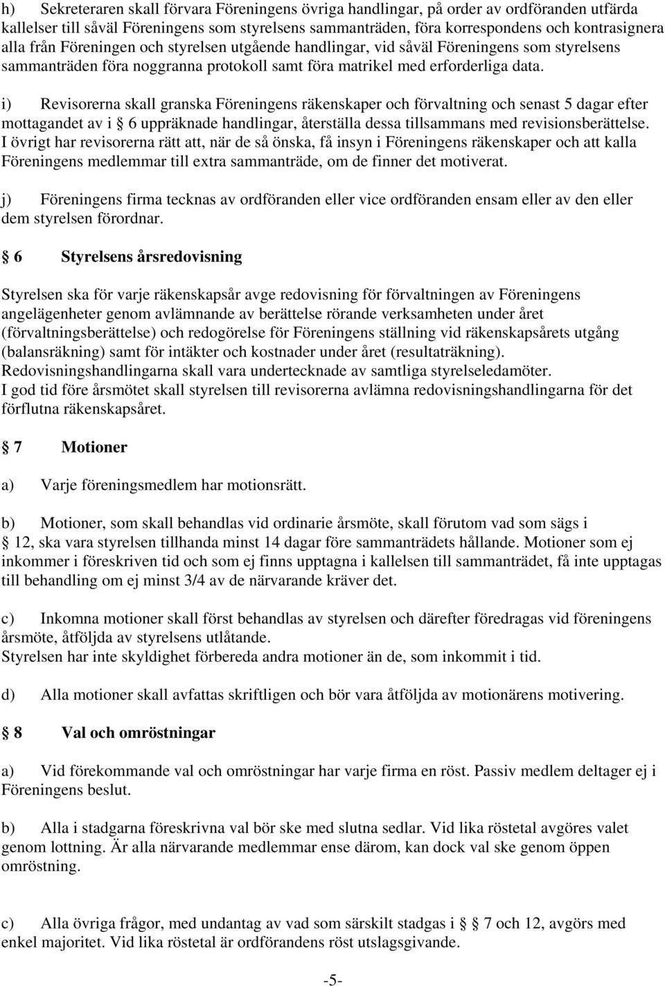 i) Revisorerna skall granska Föreningens räkenskaper och förvaltning och senast 5 dagar efter mottagandet av i 6 uppräknade handlingar, återställa dessa tillsammans med revisionsberättelse.