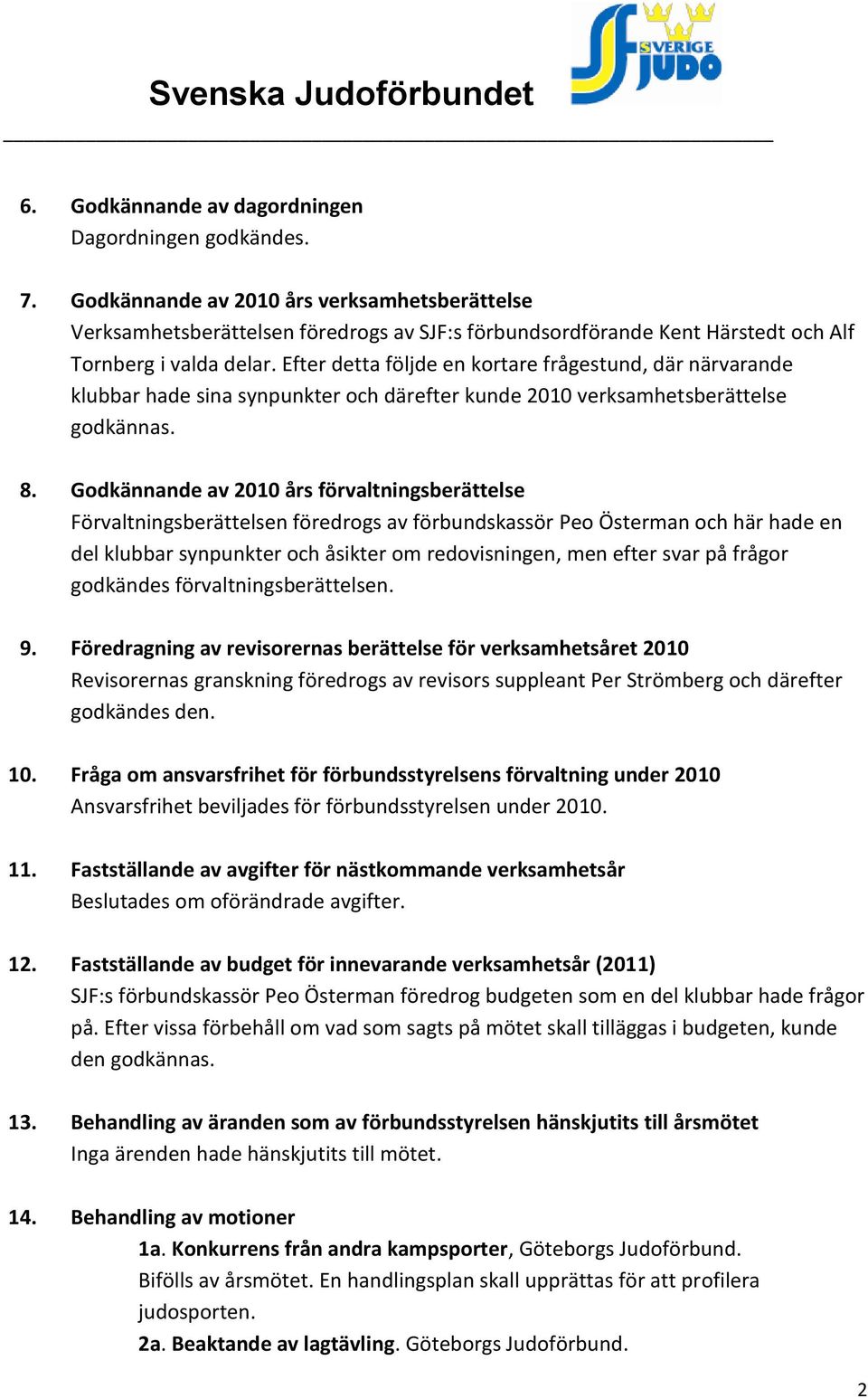 Efter detta följde en kortare frågestund, där närvarande klubbar hade sina synpunkter och därefter kunde 2010 verksamhetsberättelse godkännas. 8.