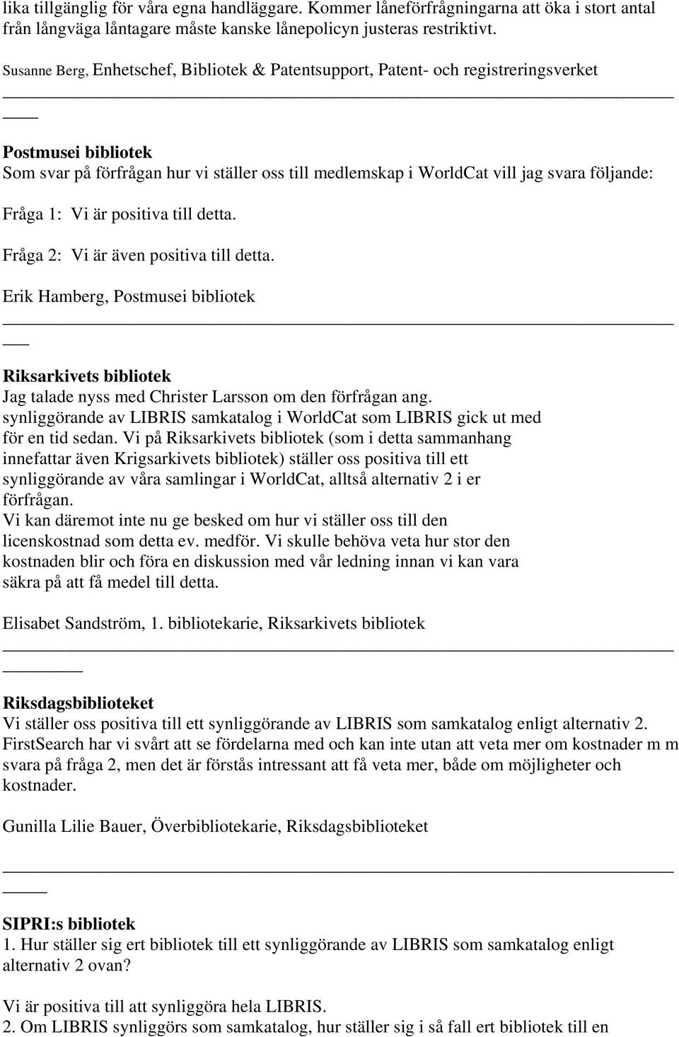 Fråga 1: Vi är positiva till detta. Fråga 2: Vi är även positiva till detta. Erik Hamberg, Postmusei bibliotek Riksarkivets bibliotek Jag talade nyss med Christer Larsson om den förfrågan ang.