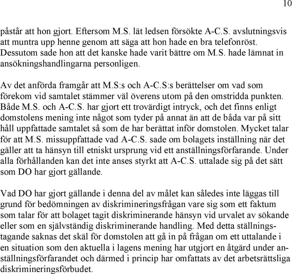S:s berättelser om vad som förekom vid samtalet stämmer väl överens utom på den omstridda punkten. Både M.S. och A-C.S. har gjort ett trovärdigt intryck, och det finns enligt domstolens mening inte något som tyder på annat än att de båda var på sitt håll uppfattade samtalet så som de har berättat inför domstolen.