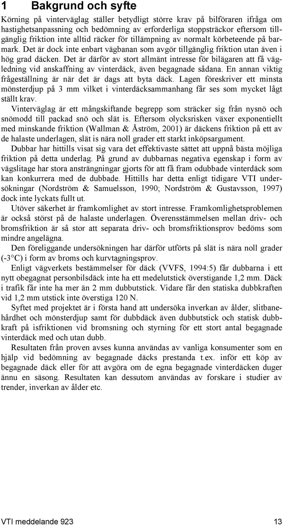 Det är därför av stort allmänt intresse för bilägaren att få vägledning vid anskaffning av vinterdäck, även begagnade sådana. En annan viktig frågeställning är när det är dags att byta däck.