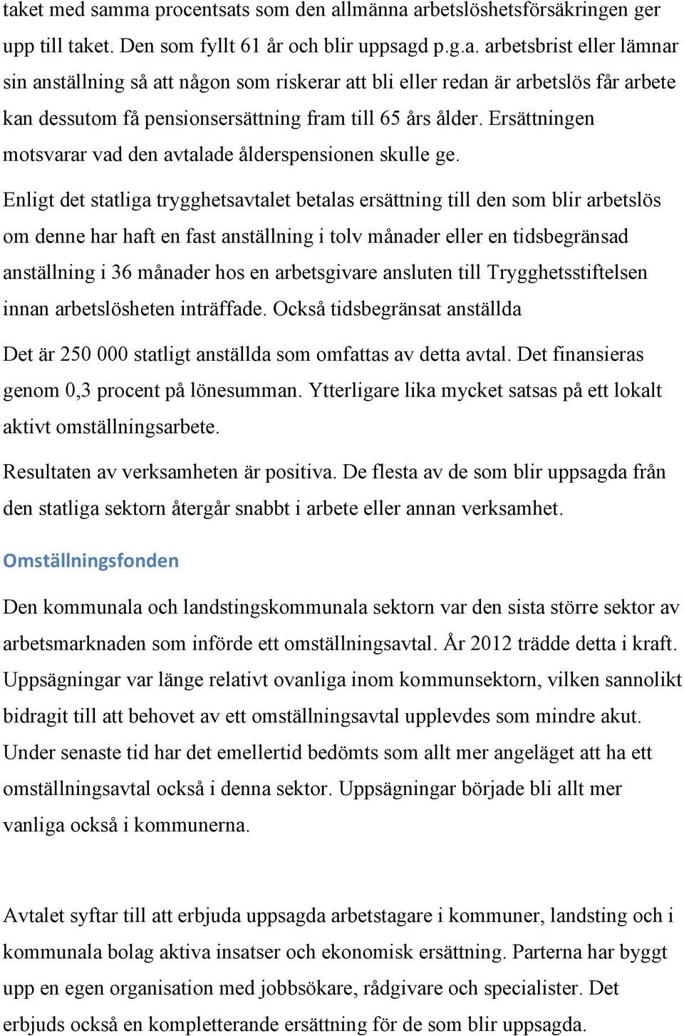 Enligt det statliga trygghetsavtalet betalas ersättning till den som blir arbetslös om denne har haft en fast anställning i tolv månader eller en tidsbegränsad anställning i 36 månader hos en