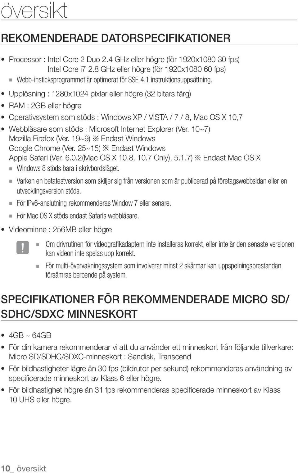 Upplösning : 1280x1024 pixlar eller högre (32 bitars färg) RAM : 2GB eller högre Operativsystem som stöds : Windows XP / VISTA / 7 / 8, Mac OS X 10,7 Webbläsare som stöds : Microsoft Internet