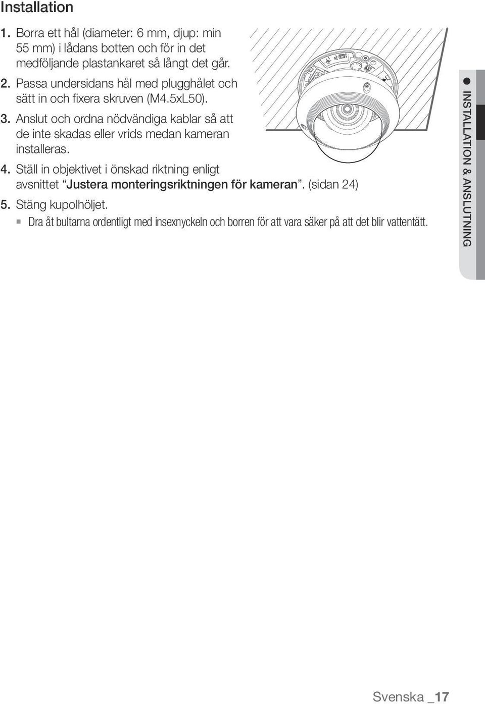 Anslut och ordna nödvändiga kablar så att de inte skadas eller vrids medan kameran installeras. 4.