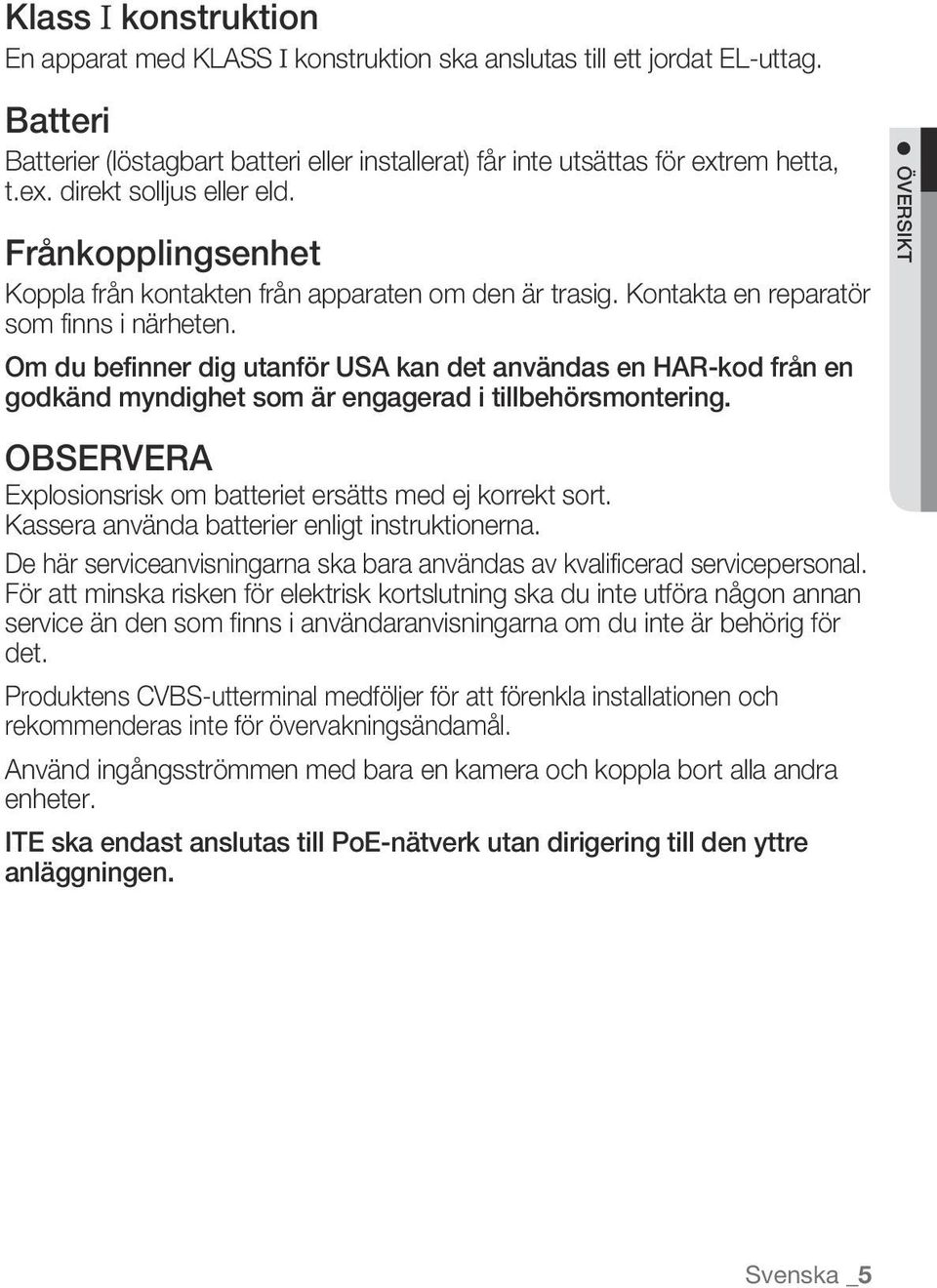 Om du befinner dig utanför USA kan det användas en HAR-kod från en godkänd myndighet som är engagerad i tillbehörsmontering. Översikt OBSERVERA Explosionsrisk om batteriet ersätts med ej korrekt sort.