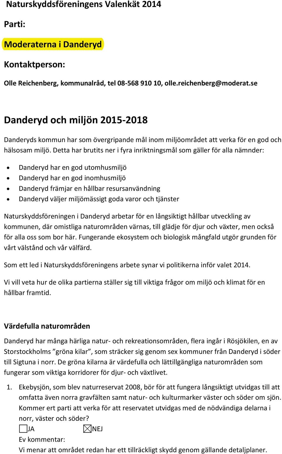 Detta har brutits ner i fyra inriktningsmål som gäller för alla nämnder: Danderyd har en god utomhusmiljö Danderyd har en god inomhusmiljö Danderyd främjar en hållbar resursanvändning Danderyd väljer