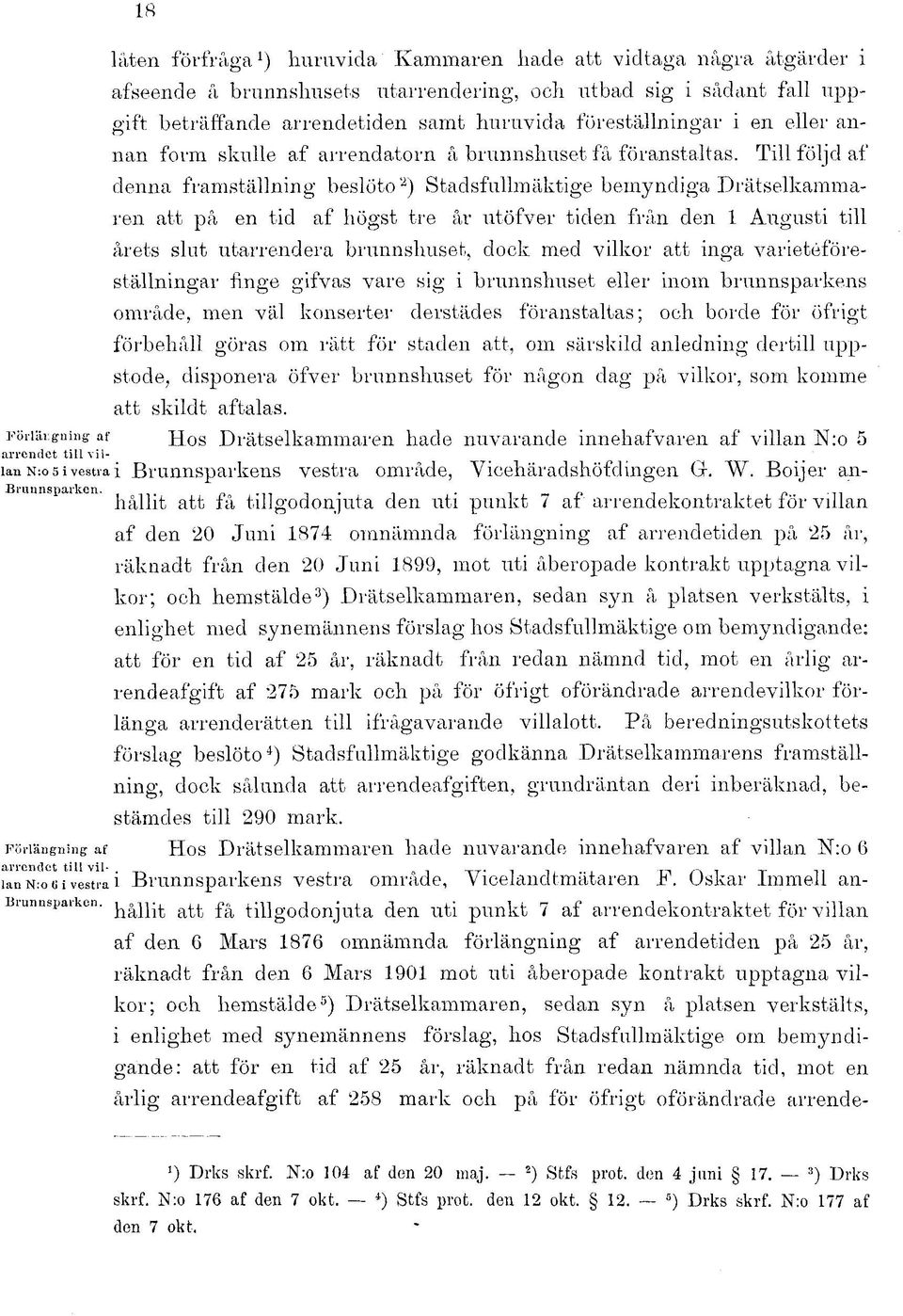 Till följd af denna framställning beslöto 2 ) Stadsfullmäktige bemyndiga Drätselkammaren att på en tid af högst tre år utöfver tiden från den 1 Augusti till årets slut utarrendera brunnshuset, dock