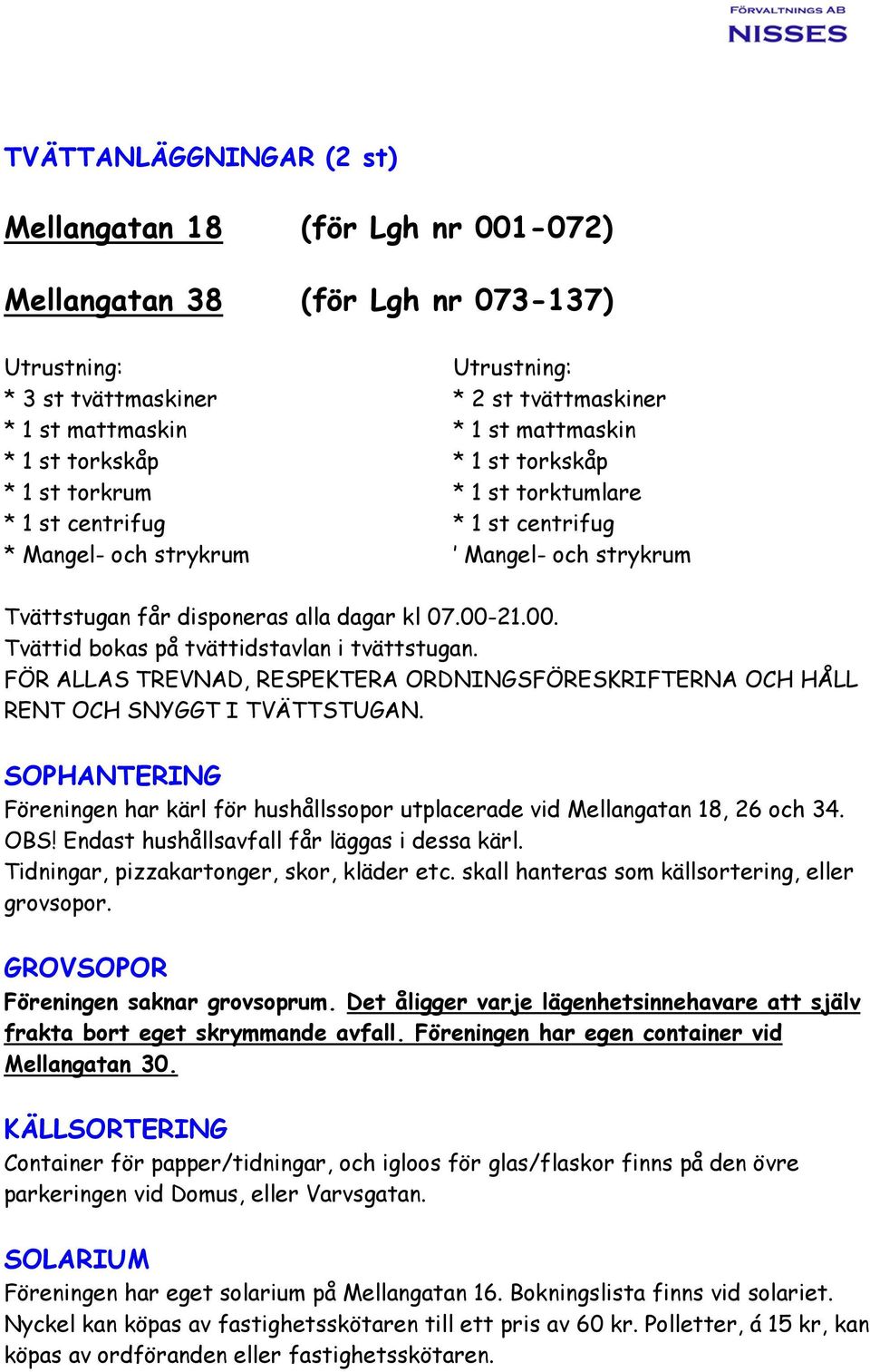 21.00. Tvättid bokas på tvättidstavlan i tvättstugan. FÖR ALLAS TREVNAD, RESPEKTERA ORDNINGSFÖRESKRIFTERNA OCH HÅLL RENT OCH SNYGGT I TVÄTTSTUGAN.