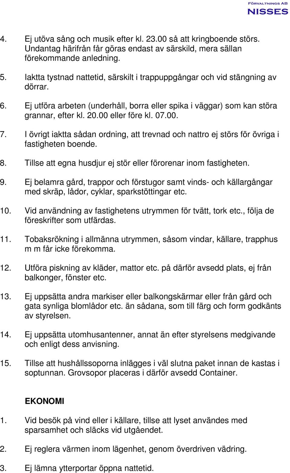 00. 7. I övrigt iaktta sådan ordning, att trevnad och nattro ej störs för övriga i fastigheten boende. 8. Tillse att egna husdjur ej stör eller förorenar inom fastigheten. 9.