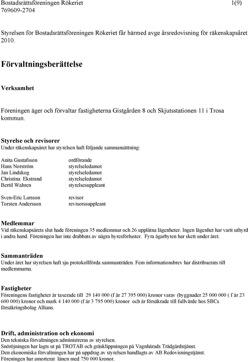 Styrelse och revisorer Under räkenskapsåret har styrelsen haft följande sammansättning: Anita Gustafsson Hans Norström Jan Lindskog Christina Ekstrand Bertil Wahren Sven-Eric Larsson Torsten