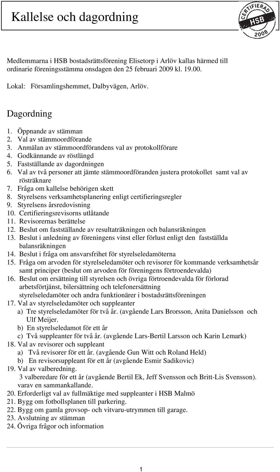 Val av två personer att jämte stämmoordföranden justera protokollet samt val av rösträknare 7. Fråga om kallelse behörigen skett 8. Styrelsens verksamhetsplanering enligt certifieringsregler 9.