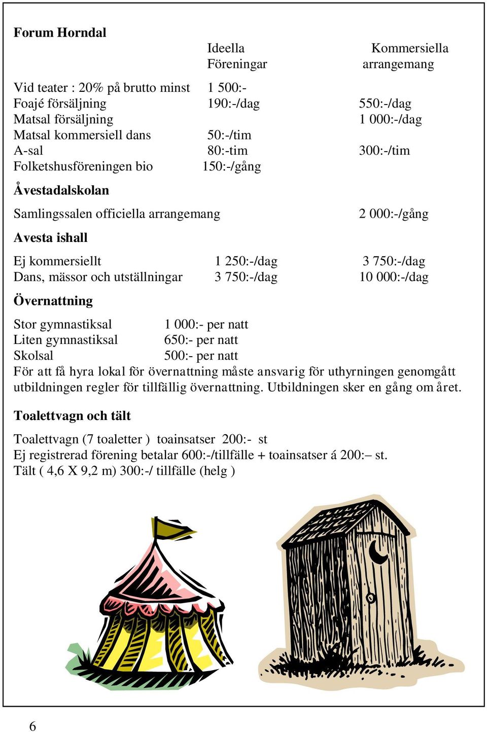 mässor och utställningar 3 750:-/dag 10 000:-/dag Övernattning Stor gymnastiksal 1 000:- per natt Liten gymnastiksal 650:- per natt Skolsal 500:- per natt För att få hyra lokal för övernattning måste