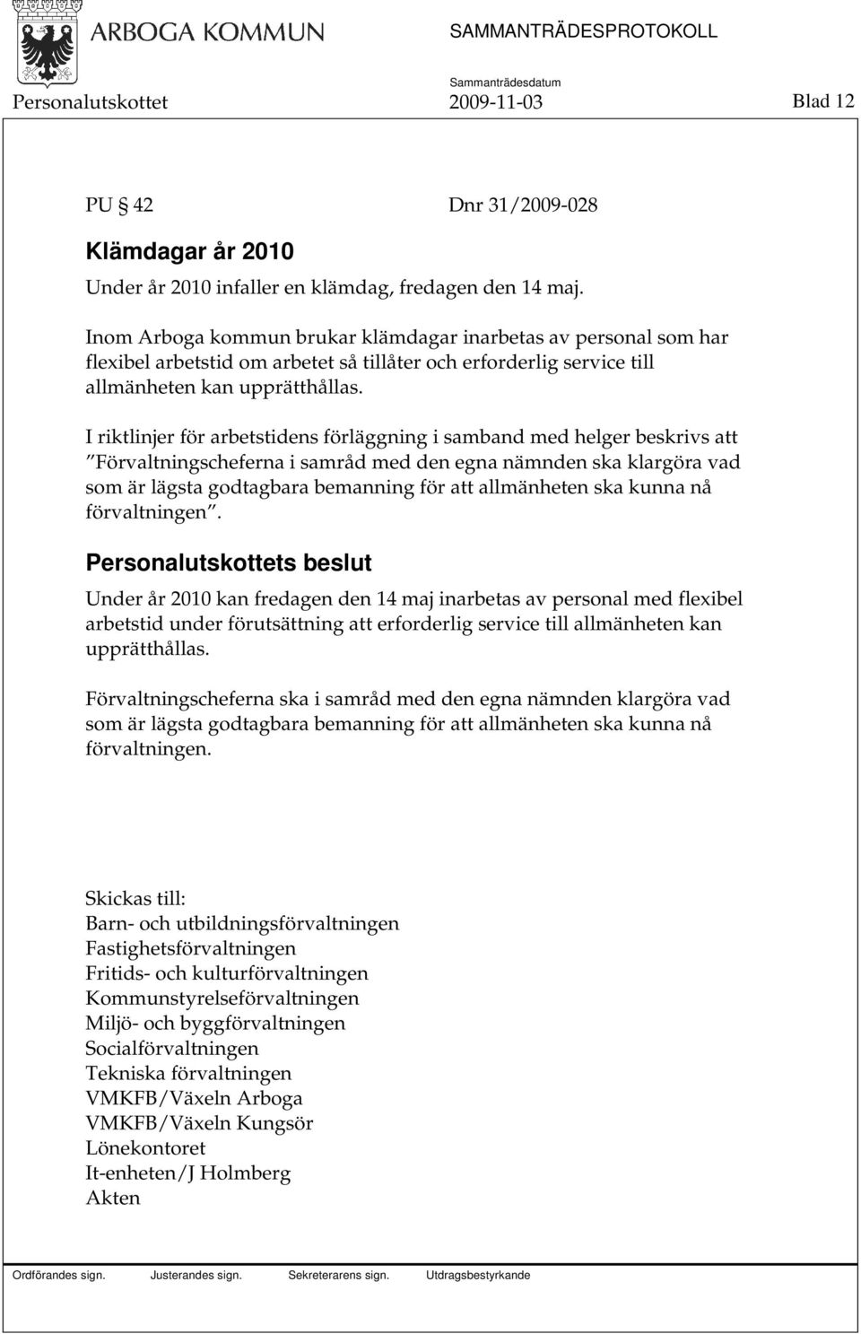 I riktlinjer för arbetstidens förläggning i samband med helger beskrivs att Förvaltningscheferna i samråd med den egna nämnden ska klargöra vad som är lägsta godtagbara bemanning för att allmänheten