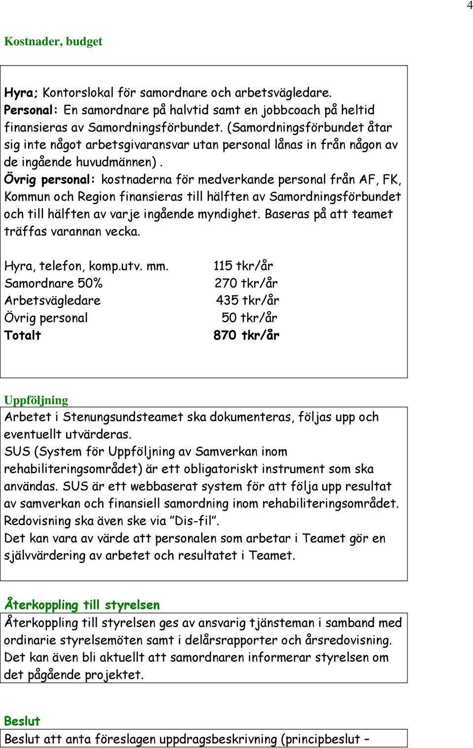 Övrig personal: kostnaderna för medverkande personal från AF, FK, Kommun och Region finansieras till hälften av Samordningsförbundet och till hälften av varje ingående myndighet.