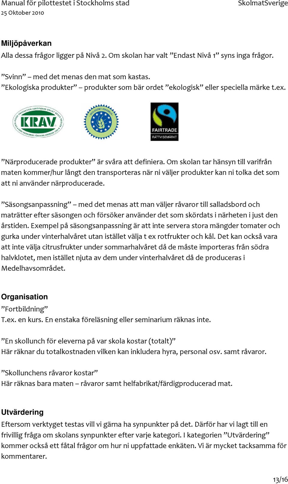 Om skolan tar hänsyn till varifrån maten kommer/hur långt den transporteras när ni väljer produkter kan ni tolka det som att ni använder närproducerade.